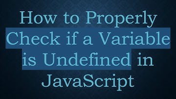 How to Properly Check if a Variable is Undefined in JavaScript
