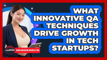 What Innovative QA Techniques Drive Growth In Tech Startups? - Asian American Business Pros