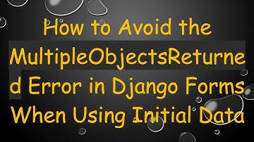 How to Avoid the MultipleObjectsReturned Error in Django Forms When Using Initial Data