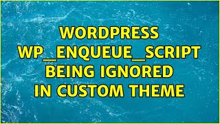Wordpress: wp_enqueue_script being ignored in custom theme (3 Solutions!!)