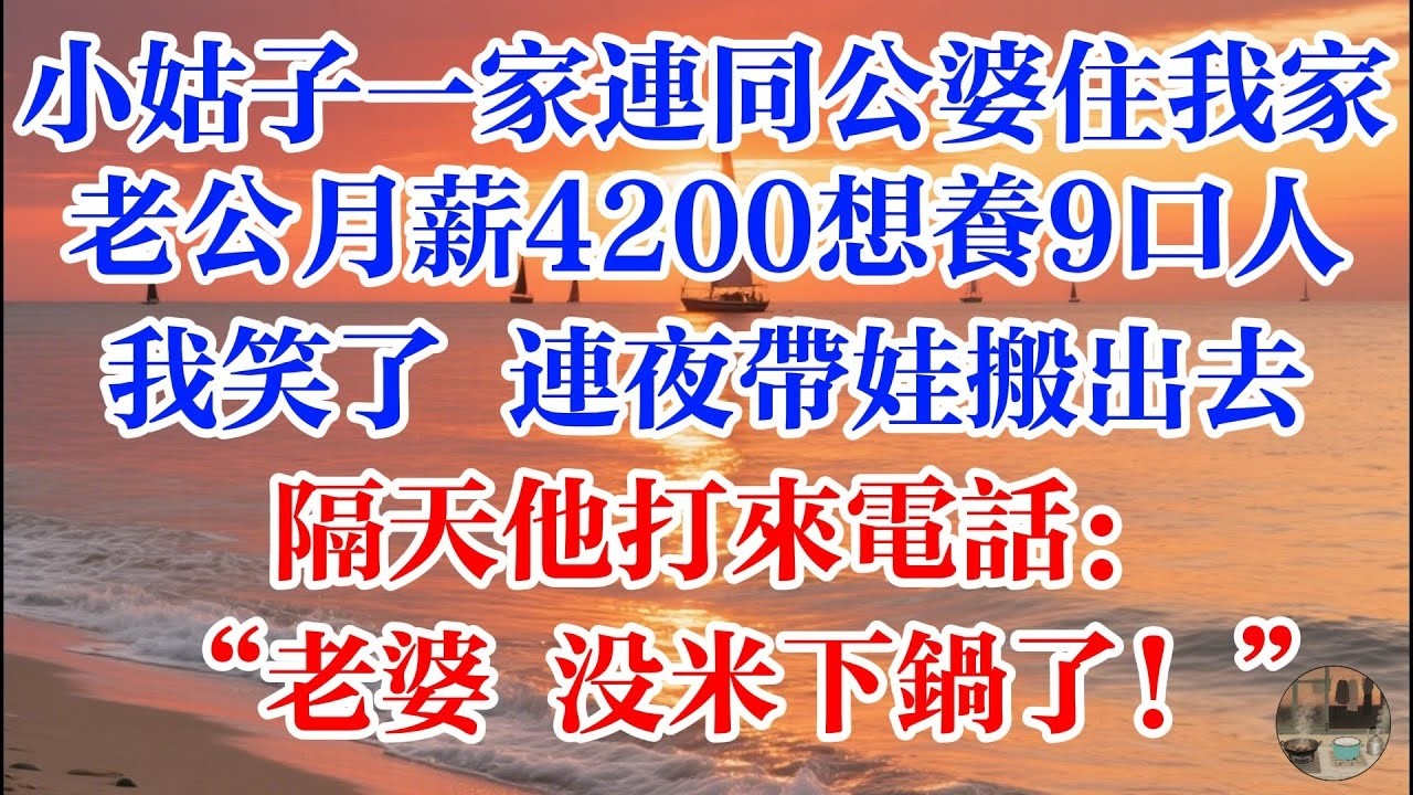 小姑子一家連同公婆住我家 老公月薪4200想養9口人  我笑了 連夜帶娃搬出去，隔天他打來電話：“老婆，沒米下鍋了！” #煙火故事匯 #婆媳 #家庭 #生活故事 #故事 #為人處世 #情感故事 #婚