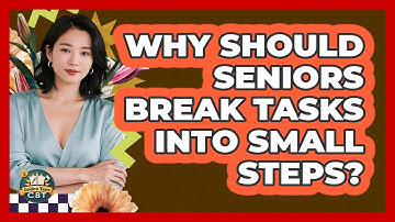 Why Should Seniors Break Tasks Into Small Steps? - Golden Years CBT
