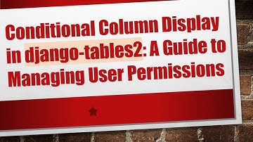 Conditional Column Display in django-tables2: A Guide to Managing User Permissions