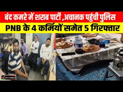 बंद कमरे में शराब पार्टी ,अचानक पहुंची पुलिस .. PNB के 4 कर्मियों समेत 5 गिरफ्तार..