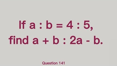 If a:b=4:5, find a+b:2a-b. | Q141