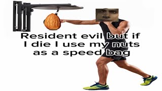 Resident Evil but if I die I use my nuts as a speedbag