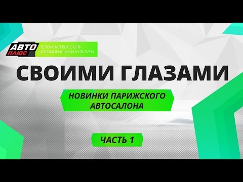 Своими глазами - Новинки Парижского автосалона. Часть 1 - АВТО ПЛЮС