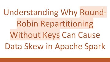 Understanding Why Round-Robin Repartitioning Without Keys Can Cause Data Skew in Apache Spark
