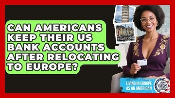 Can Americans Keep Their US Bank Accounts After Relocating to Europe?