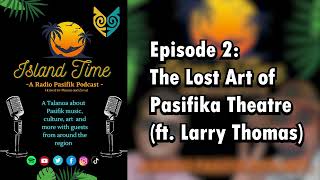 The Lost Art of Pasifika Theatre (ft. Larry Thomas) | Island Time #2