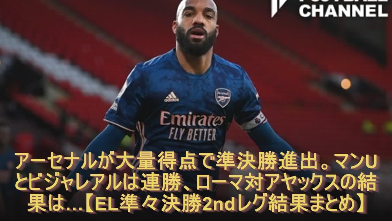 アーセナルが大量得点で準決勝進出 マンuとビジャレアルは連勝 ローマ対アヤックスの結果は El準々決勝2ndレグ結果まとめ Youtube