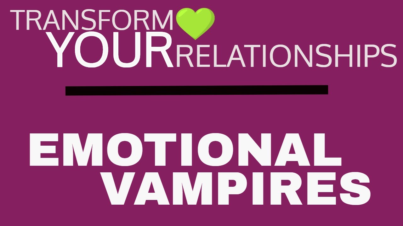 Emotional Vampires [Transform Your Relationships]