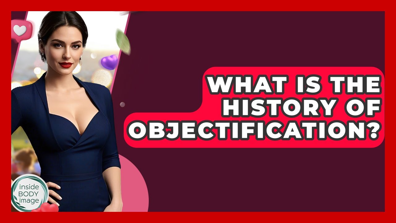 What Is The History Of Objectification? - Inside Body Image