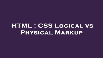 HTML : CSS Logical vs Physical Markup