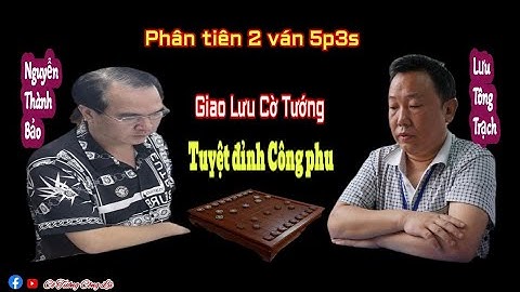 [ Review Cờ Tướng ] :  Kỳ Vương Nguyễn Thành Bảo vs Lưu Tông Trạch | Phân tiên 2 ván 5p3s |