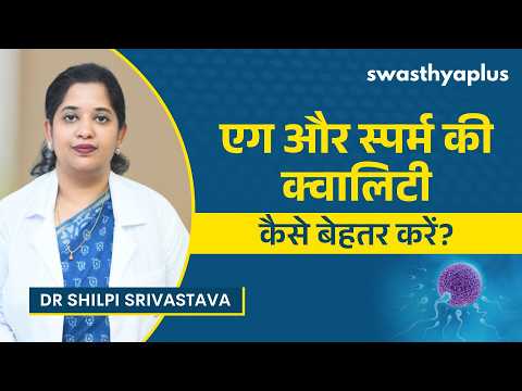 एग और स्पर्म की क्वालिटी कैसे बेहतर करें? | Improving Egg & Sperm Quality | Dr Shilpi Srivastava
