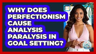 Why Does Perfectionism Cause Analysis Paralysis In Goal Setting? - CBT Toolkit