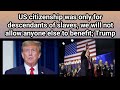 US citizenship was only for descendants of slaves, we will not allow anyone else to benefit; Trump