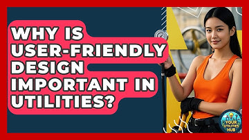 Why Is User-Friendly Design Important in Utilities? - Your Utilities Hub