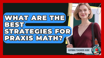 What Are The Best Strategies For Praxis Math? - Aspiring Teacher Guide