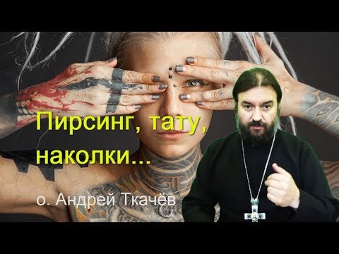 Пирсинг, тату, наколки - нет! Прот. Андрей Ткачев Строжайший запрет на наколки