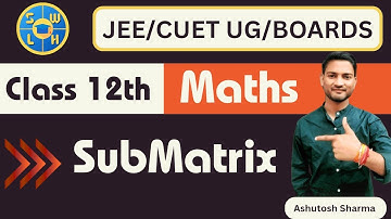 Sub- Matrix /Matrix Class 12 || JEE/CUET UG/BOARDS || SWLH ||ASHUTOSH SHARMA