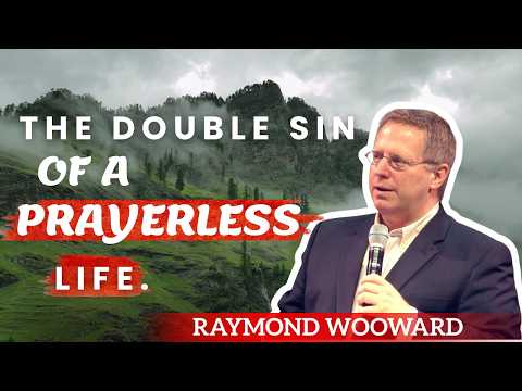 Raymond Woodward - The Double Sin of a Prayerless Life
