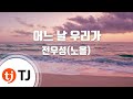TJ노래방 어느날우리가 전우성 노을 TJ Karaoke TJ노래방 어느날우리가 전우성 노을 TJ Karaoke