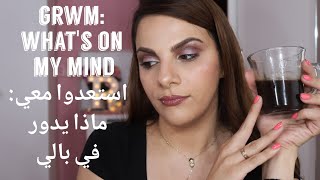 Chit Chat GRWM: What's on my mind/استعدوا معي:ماذا يدور في بالي