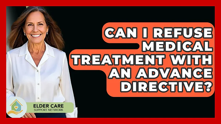Can I Refuse Medical Treatment With An Advance Directive? - Elder Care Support Network