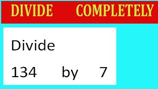 Divide     134      by     7  Divide   completely