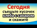 Сегодня 21 марта съешьте кусочек хлеба с сахаром и скажите эти магические слова. Лунный календарь