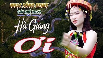 LK HÀ GIANG ƠI, HÀ GIANG QUÊ HƯƠNG TÔI REMIX- Chọn Những Ca Khúc Vùng Cao Tây Bắc Đặc Sắc Nhất 2022