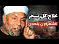 علاج السحر بشكل نهائي \ الشيخ محمد متولي الشعراوي