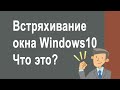 Встряхивание окна Windows10   Что за функция и чем может быть полезна