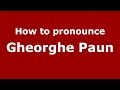 How to pronounce Gheorghe Paun (Romanian/Romania)  - PronounceNames.com