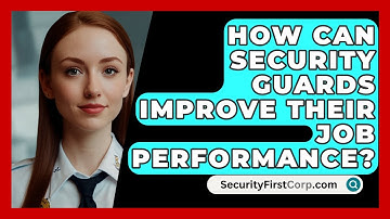 How Can Security Guards Improve Their Job Performance? - SecurityFirstCorp.com