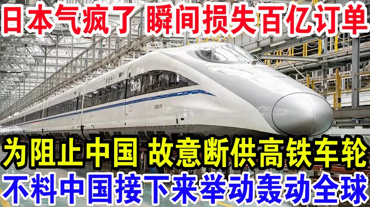 日本气疯了瞬间损失百亿订单，为阻止中国故意断供高铁车轮，不料中国接下来举动轰动全球 - 天天要闻
