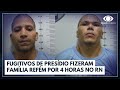 Fugitivos de presídio fizeram família refém por 4 horas no RN