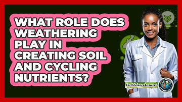 What Role Does Weathering Play In Creating Soil And Cycling Nutrients? - Earth Science Answers