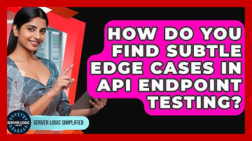 How Do You Find Subtle Edge Cases In API Endpoint Testing? - Server Logic Simplified