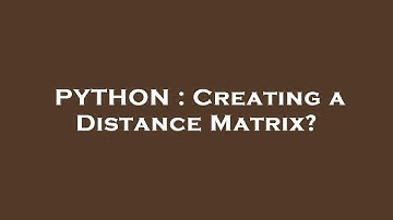 PYTHON : Creating a Distance Matrix?