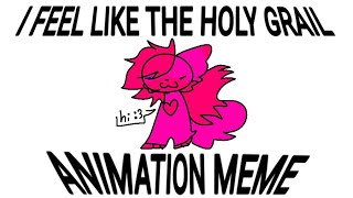 I FEEL LIKE THE HOLY GRAIL || Animation Meme ||