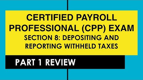 CPP Exam Section 8 Depositing and Reporting Withheld Taxes - Part 1