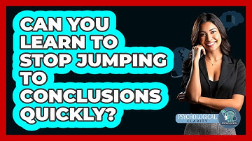 Can You Learn To Stop Jumping To Conclusions Quickly? - Psychological Clarity