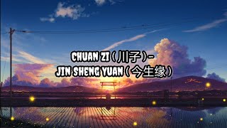 Chuan Zi ( 川子 ) - Jin Sheng Yuan ( 今生缘 ) | Lirik | Lyrics | Terjemahan Indo