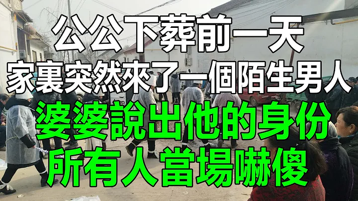 公公下葬前一天，家裏突然來了一個陌生男人，婆婆說出他的身份，我和老公當場嚇傻，一個隱藏多年的秘密終於揭開#情感故事 #生活經驗 #為人處世 #深夜淺讀 - 天天要聞
