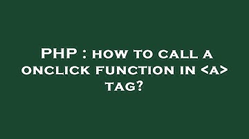 PHP : how to call a onclick function in  a  tag?