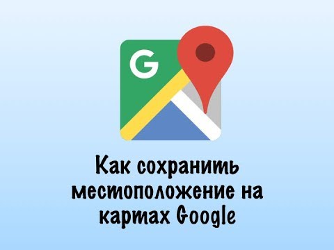 Как сохранить местоположение на картах Google
