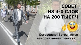 Совет из 4-х слов на 200 тысяч! Осторожно, встречается ненормативная лексика Совет из 4-х слов на 200 тысяч! Осторожно, встречается ненормативная лексика